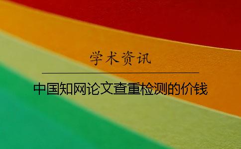 中國知網(wǎng)論文查重檢測的價錢