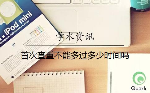 首次查重不能多過多少時間嗎