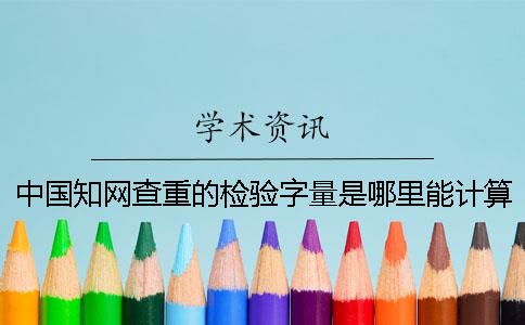 中國(guó)知網(wǎng)查重的檢驗(yàn)字量是哪里能計(jì)算的？