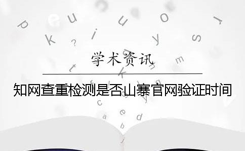 知網(wǎng)查重檢測是否山寨官網(wǎng)驗證時間