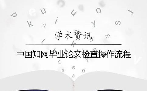 中國知網(wǎng)畢業(yè)論文檢查操作流程