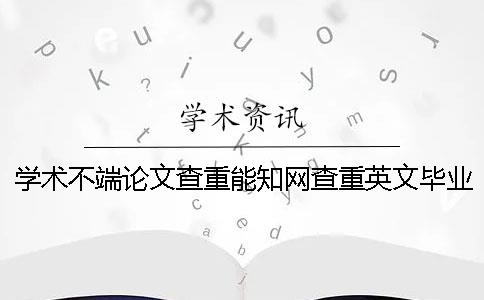 學(xué)術(shù)不端論文查重能知網(wǎng)查重英文畢業(yè)論文嗎？