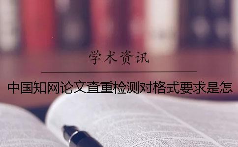 中國知網論文查重檢測對格式要求是怎么回事？