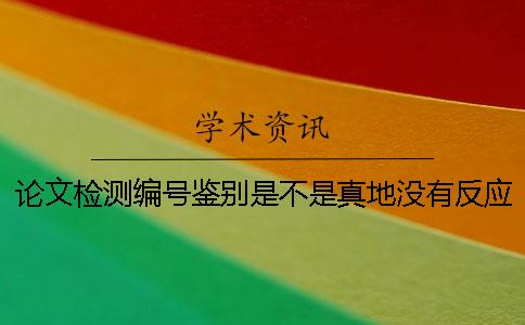 論文檢測編號鑒別是不是真地沒有反應(yīng)？
