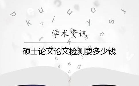碩士論文論文檢測要多少錢