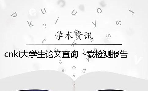 cnki大學生論文查詢下載檢測報告如何能鑒別是不是假