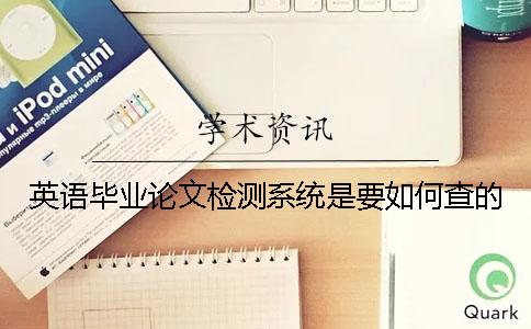 英語畢業(yè)論文檢測系統(tǒng)是要如何查的