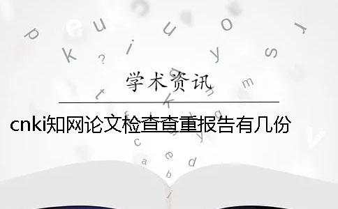 cnki知網論文檢查查重報告有幾份？有那些區別？