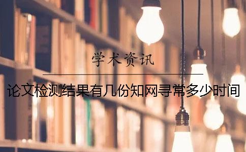 論文檢測結(jié)果有幾份？知網(wǎng)尋常多少時(shí)間出論文查重結(jié)果？
