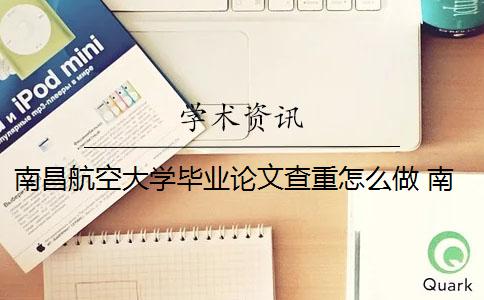 南昌航空大學(xué)畢業(yè)論文查重怎么做 南昌航空大學(xué)大學(xué)生畢業(yè)論文管理系統(tǒng)