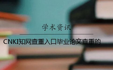 CNKI知網查重入口畢業論文查重的優勢是哪一個？？