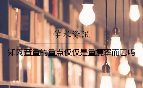 知網(wǎng)查重的重點(diǎn)僅僅是重復(fù)率而已嗎？