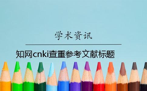 知網(wǎng)cnki查重參考文獻標(biāo)題