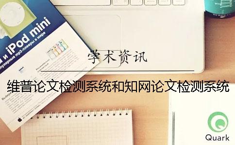 維普論文檢測系統(tǒng)和知網(wǎng)論文檢測系統(tǒng)的不同之處