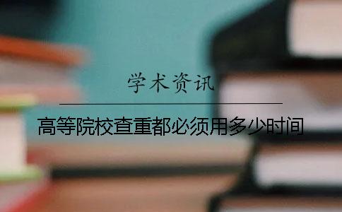 高等院校查重都必須用多少時間