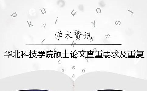 華北科技學院碩士論文查重要求及重復率 華北科技學院論文查重密碼一