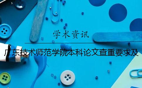 廣東技術師范學院本科論文查重要求及重復率一