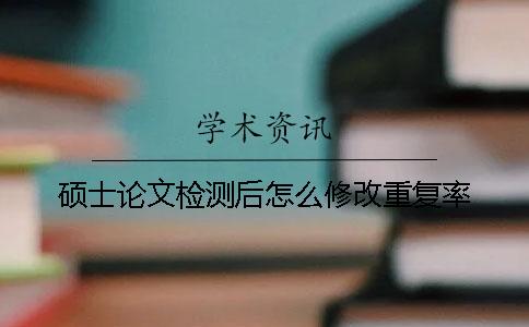 碩士論文檢測后怎么修改重復(fù)率？