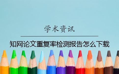 知網(wǎng)論文重復(fù)率檢測(cè)報(bào)告怎么下載