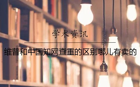 維普和中國知網查重的區別哪兒有賣的？
