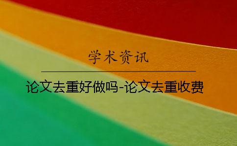 論文去重好做嗎-論文去重收費