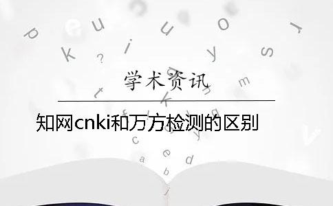 知網cnki和萬方檢測的區別