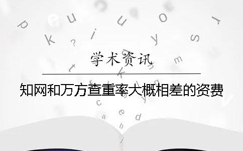 知網和萬方查重率大概相差的資費