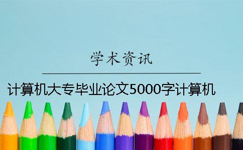 計算機大專畢業論文5000字計算機畢業論文5000字