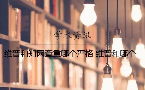 維普和知網查重哪個嚴格？ 維普和哪個查重網站最相近