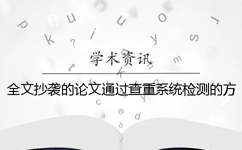 全文抄襲的論文通過查重系統檢測的方法