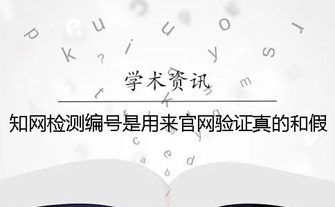 知網(wǎng)檢測(cè)編號(hào)是用來(lái)官網(wǎng)驗(yàn)證真的和假冒的嗎