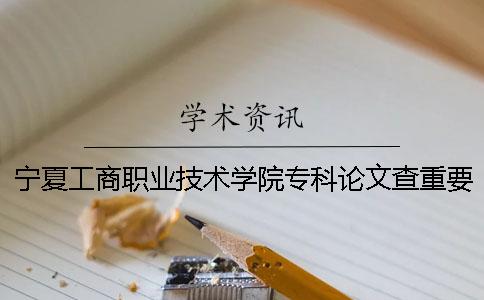 寧夏工商職業(yè)技術學院專科論文查重要求及重復率一