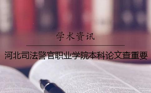 河北司法警官職業(yè)學(xué)院本科論文查重要求及重復(fù)率 河北警官司法職業(yè)學(xué)院可以升本科嗎