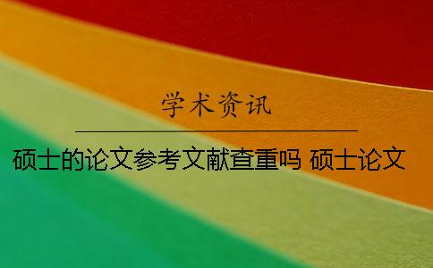 碩士的論文參考文獻查重嗎？ 碩士論文查重算參考文獻嗎