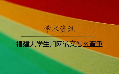 福建大學(xué)生知網(wǎng)論文怎么查重