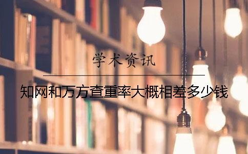 知網和萬方查重率大概相差多少錢？