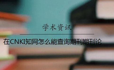在CNKI知網怎么能查詢期刊期刊論文