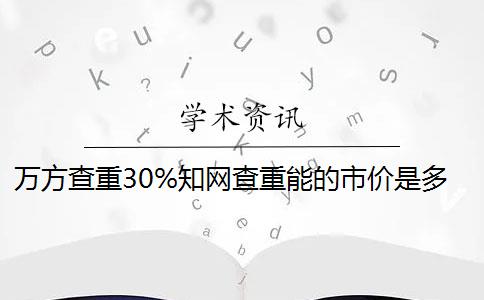 萬方查重30%知網查重能的市價是多少