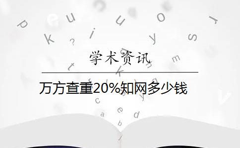 萬方查重20%知網多少錢