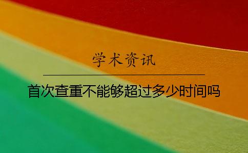 首次查重不能夠超過多少時(shí)間嗎