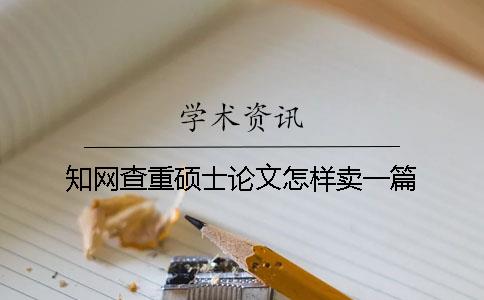 知網(wǎng)查重碩士論文怎樣賣一篇
