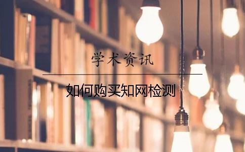 如何購(gòu)買知網(wǎng)檢測(cè)