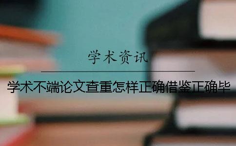 學術不端論文查重怎樣正確借鑒？正確畢業論文借鑒樣式到底是怎么回事？