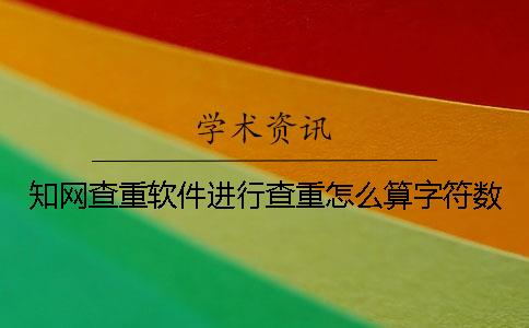 知網(wǎng)查重軟件進(jìn)行查重怎么算字符數(shù)