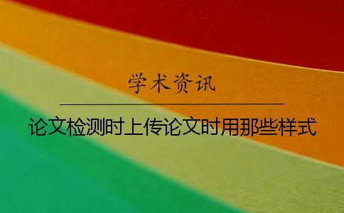 論文檢測時上傳論文時用那些樣式？