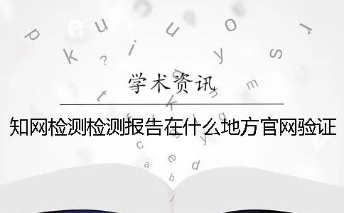 知網檢測檢測報告在什么地方官網驗證正品