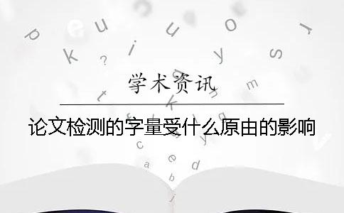 論文檢測的字量受什么原由的影響？