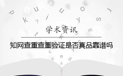 知網(wǎng)查重查重驗證是否真品靠譜嗎
