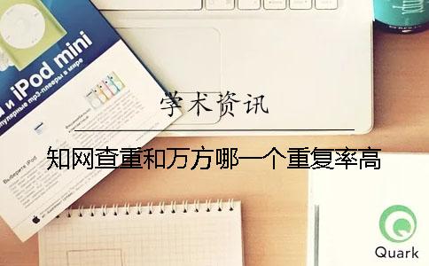 知網查重和萬方哪一個重復率高