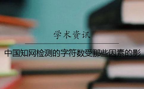 中國知網檢測的字符數受那些因素的影響？